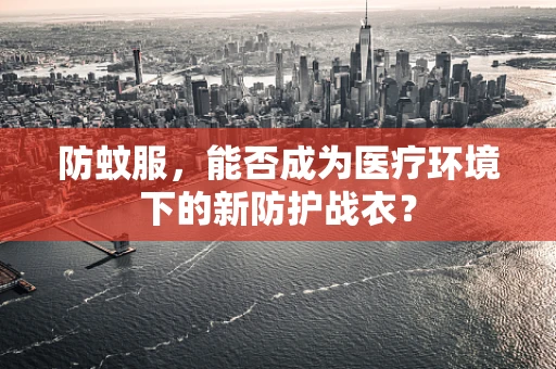 防蚊服，能否成为医疗环境下的新防护战衣？