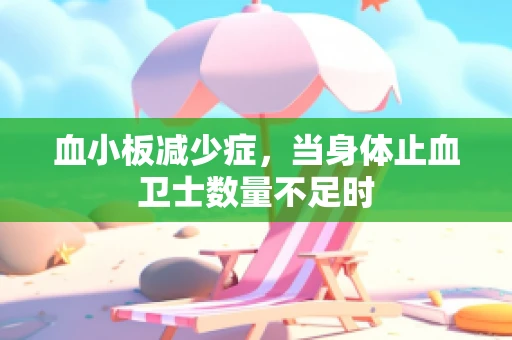 血小板减少症，当身体止血卫士数量不足时