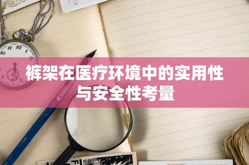 裤架在医疗环境中的实用性与安全性考量