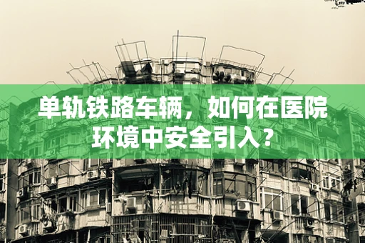 单轨铁路车辆，如何在医院环境中安全引入？