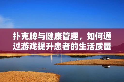 扑克牌与健康管理，如何通过游戏提升患者的生活质量？