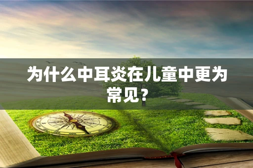 为什么中耳炎在儿童中更为常见？