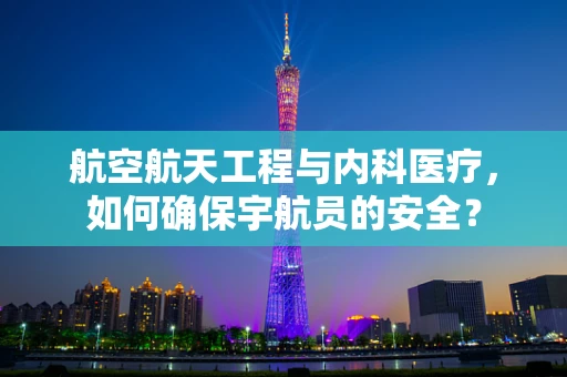 航空航天工程与内科医疗，如何确保宇航员的安全？