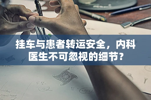 挂车与患者转运安全，内科医生不可忽视的细节？