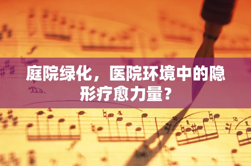 庭院绿化，医院环境中的隐形疗愈力量？