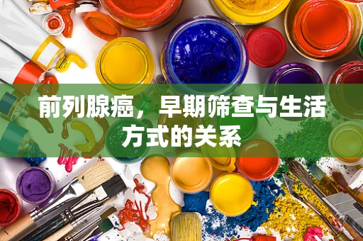 前列腺癌，早期筛查与生活方式的关系