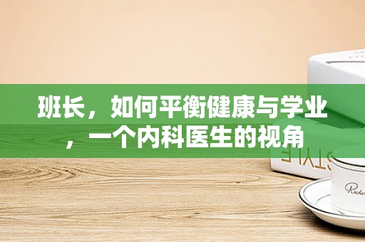 班长，如何平衡健康与学业，一个内科医生的视角