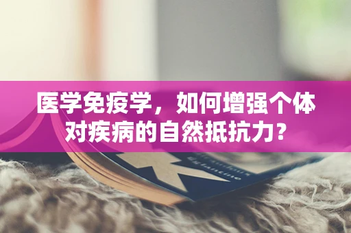 医学免疫学，如何增强个体对疾病的自然抵抗力？