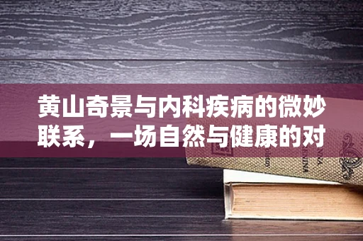 黄山奇景与内科疾病的微妙联系，一场自然与健康的对话