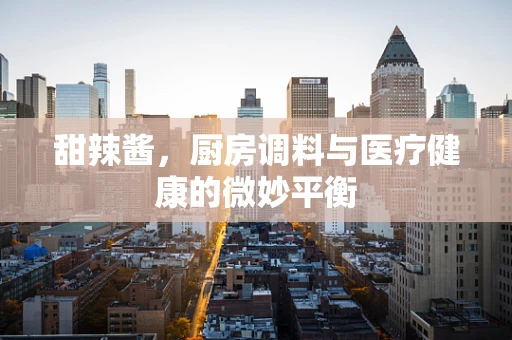 甜辣酱，厨房调料与医疗健康的微妙平衡
