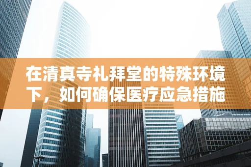 在清真寺礼拜堂的特殊环境下，如何确保医疗应急措施的快速响应？