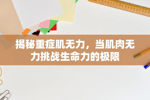 揭秘重症肌无力，当肌肉无力挑战生命力的极限