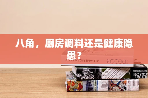 八角，厨房调料还是健康隐患？