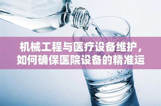 机械工程与医疗设备维护，如何确保医院设备的精准运行？