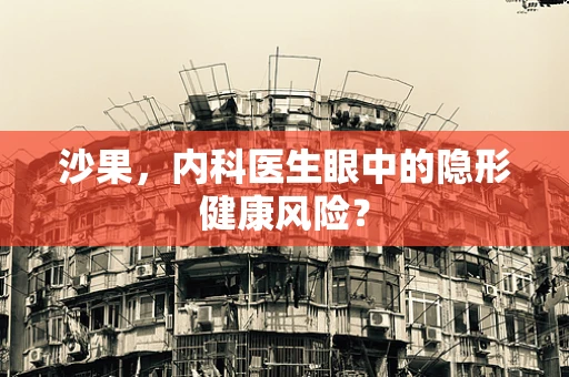沙果，内科医生眼中的隐形健康风险？