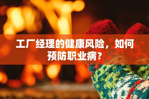 工厂经理的健康风险，如何预防职业病？