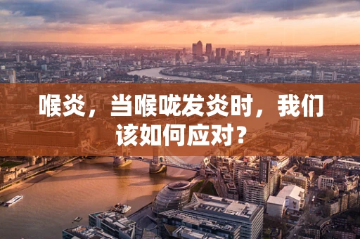 喉炎，当喉咙发炎时，我们该如何应对？