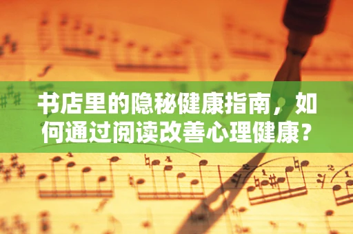 书店里的隐秘健康指南，如何通过阅读改善心理健康？