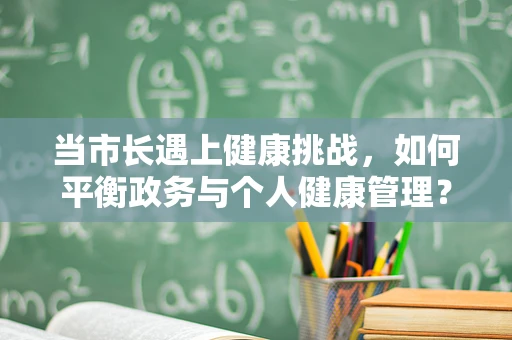 当市长遇上健康挑战，如何平衡政务与个人健康管理？