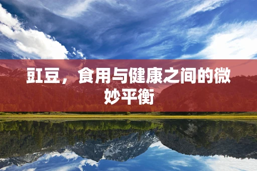 豇豆，食用与健康之间的微妙平衡