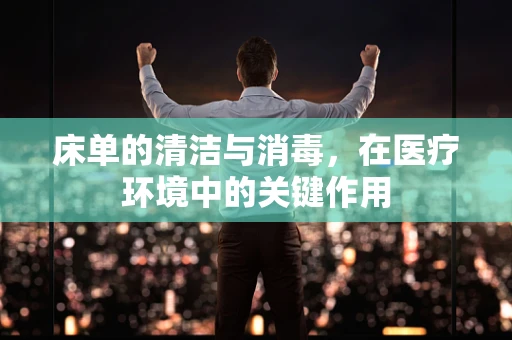 床单的清洁与消毒，在医疗环境中的关键作用