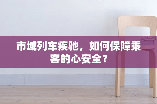 市域列车疾驰，如何保障乘客的心安全？