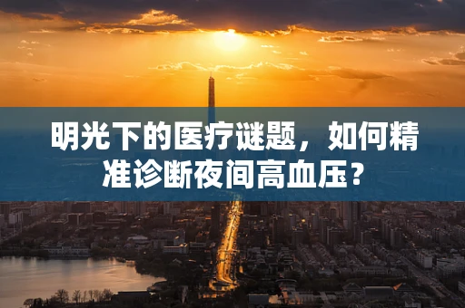 明光下的医疗谜题，如何精准诊断夜间高血压？