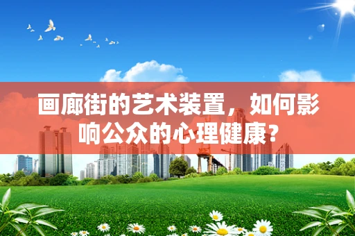 画廊街的艺术装置，如何影响公众的心理健康？