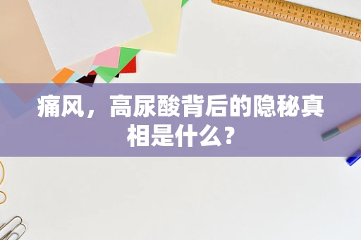 痛风，高尿酸背后的隐秘真相是什么？