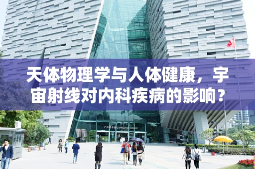 天体物理学与人体健康，宇宙射线对内科疾病的影响？