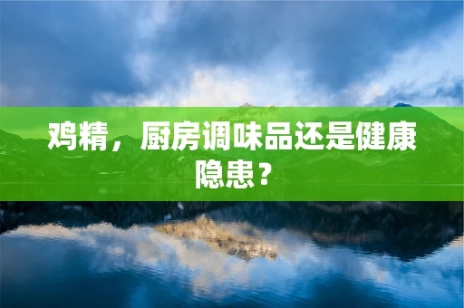 鸡精，厨房调味品还是健康隐患？