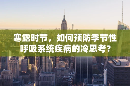 寒露时节，如何预防季节性呼吸系统疾病的冷思考？