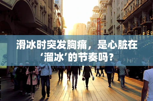 滑冰时突发胸痛，是心脏在‘溜冰’的节奏吗？