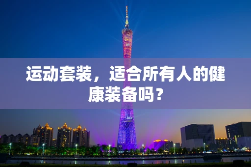 运动套装，适合所有人的健康装备吗？