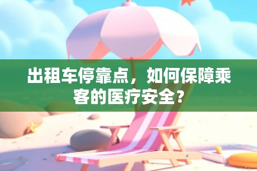 出租车停靠点，如何保障乘客的医疗安全？
