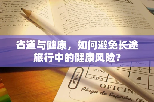 省道与健康，如何避免长途旅行中的健康风险？