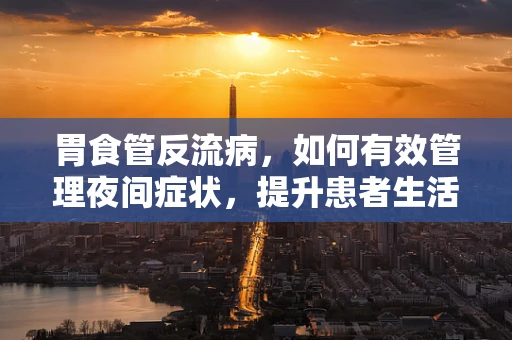 胃食管反流病，如何有效管理夜间症状，提升患者生活质量？