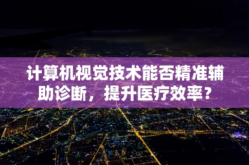 计算机视觉技术能否精准辅助诊断，提升医疗效率？