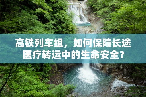 高铁列车组，如何保障长途医疗转运中的生命安全？