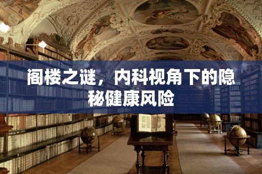 阁楼之谜，内科视角下的隐秘健康风险