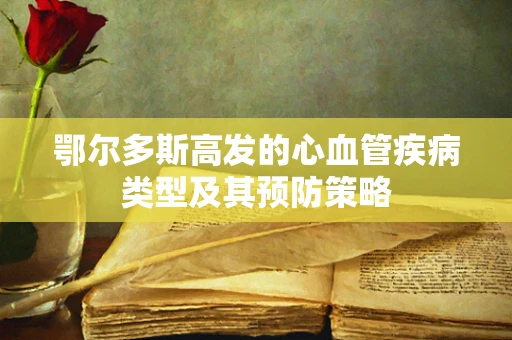 鄂尔多斯高发的心血管疾病类型及其预防策略