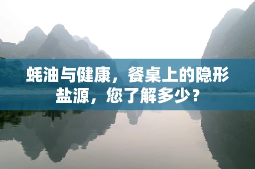 蚝油与健康，餐桌上的隐形盐源，您了解多少？