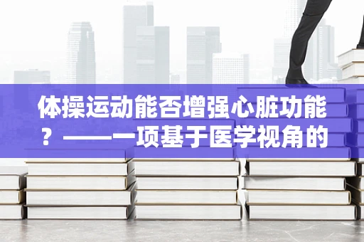 体操运动能否增强心脏功能？——一项基于医学视角的探讨
