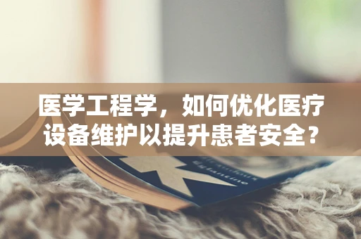 医学工程学，如何优化医疗设备维护以提升患者安全？