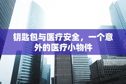 钥匙包与医疗安全，一个意外的医疗小物件