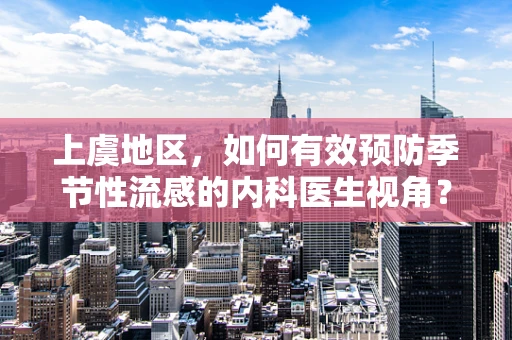 上虞地区，如何有效预防季节性流感的内科医生视角？