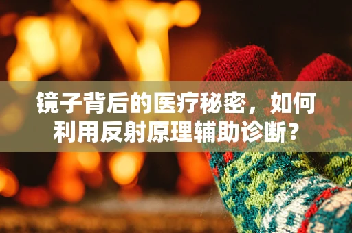 镜子背后的医疗秘密，如何利用反射原理辅助诊断？