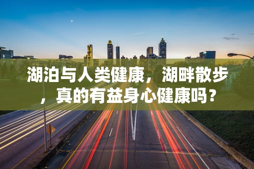 湖泊与人类健康，湖畔散步，真的有益身心健康吗？