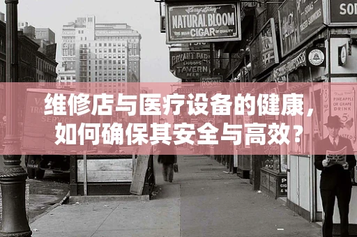 维修店与医疗设备的健康，如何确保其安全与高效？