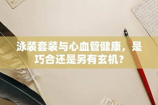 泳装套装与心血管健康，是巧合还是另有玄机？